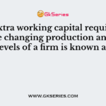 The extra working capital required as per the changing production and sales levels of a firm is known as