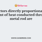 The factors directly proportional to the amount of heat conducted through a metal rod are