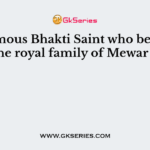 The famous Bhakti Saint who be longed to the royal family of Mewar was