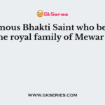 The famous Bhakti Saint who belonged to the royal family of Mewar was
