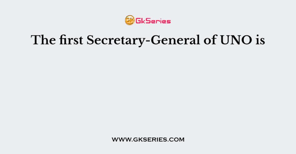 The first Secretary-General of UNO is