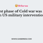 The first phase of Cold war was started with US military intervention in