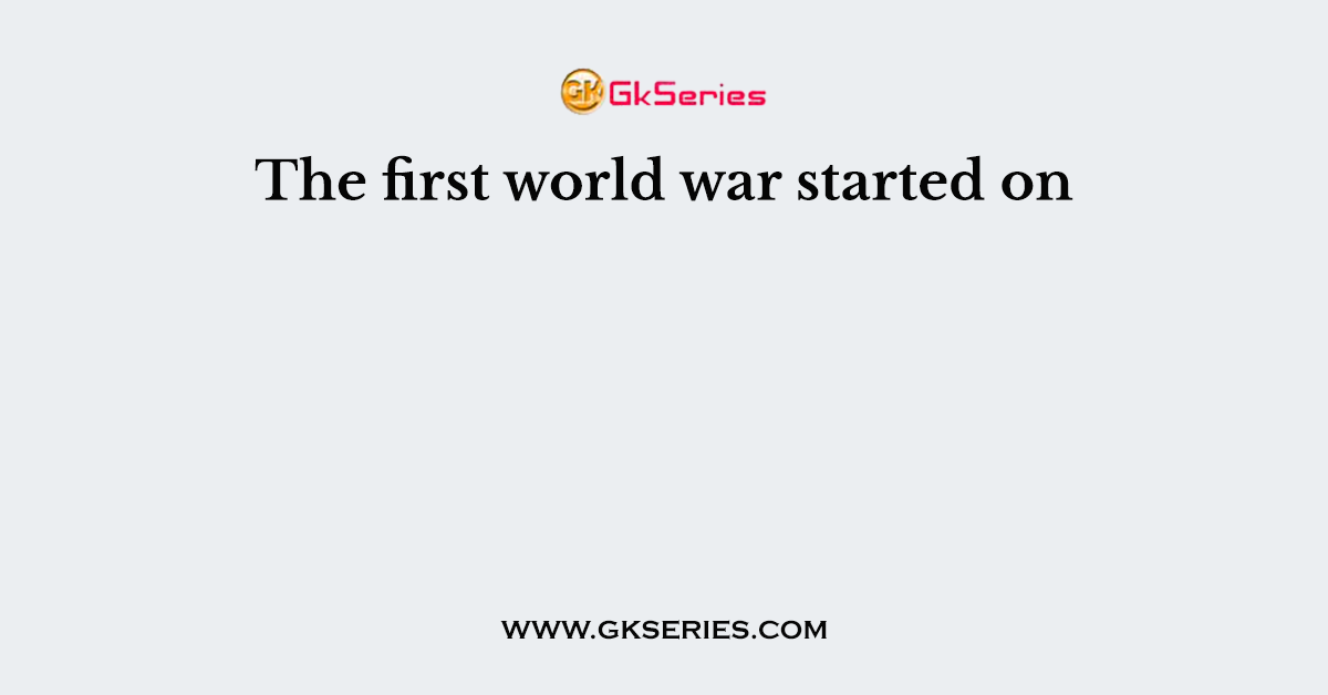 The first world war started on