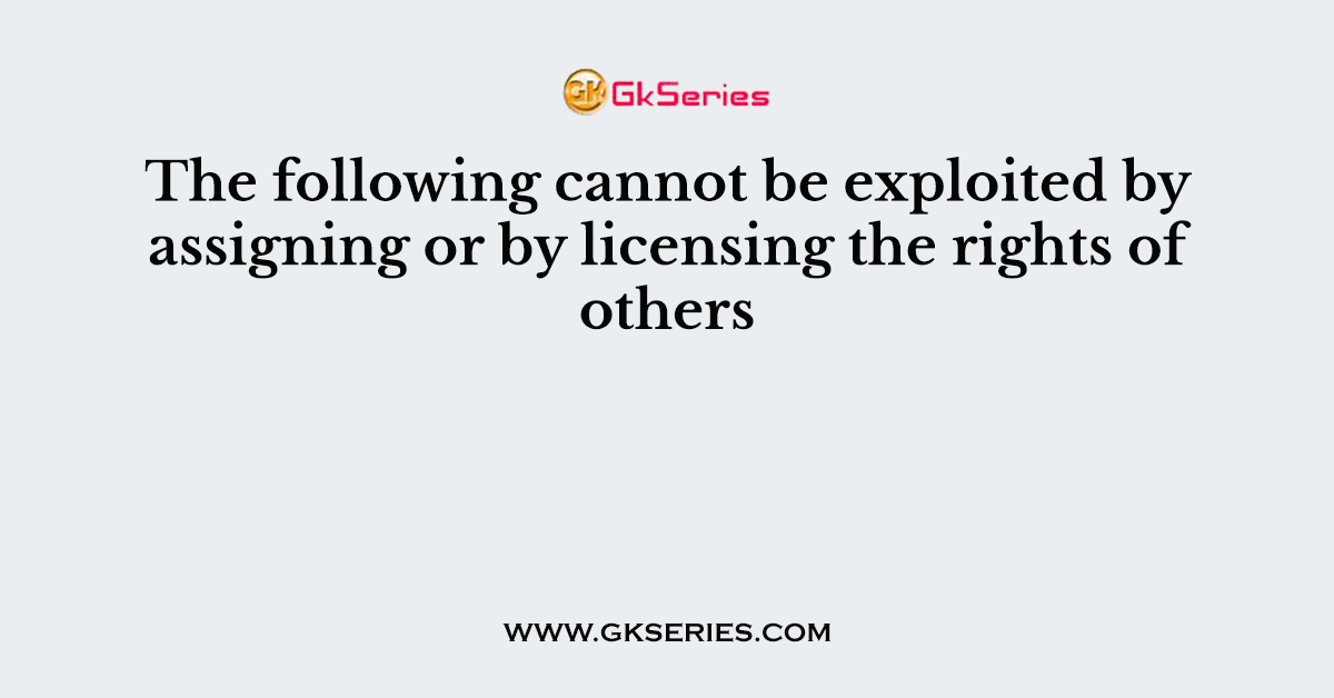 The following cannot be exploited by assigning or by licensing the rights of others