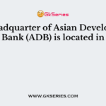 The headquarter of Asian Development Bank (ADB) is located in