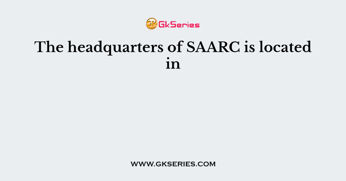 The headquarters of SAARC is located in