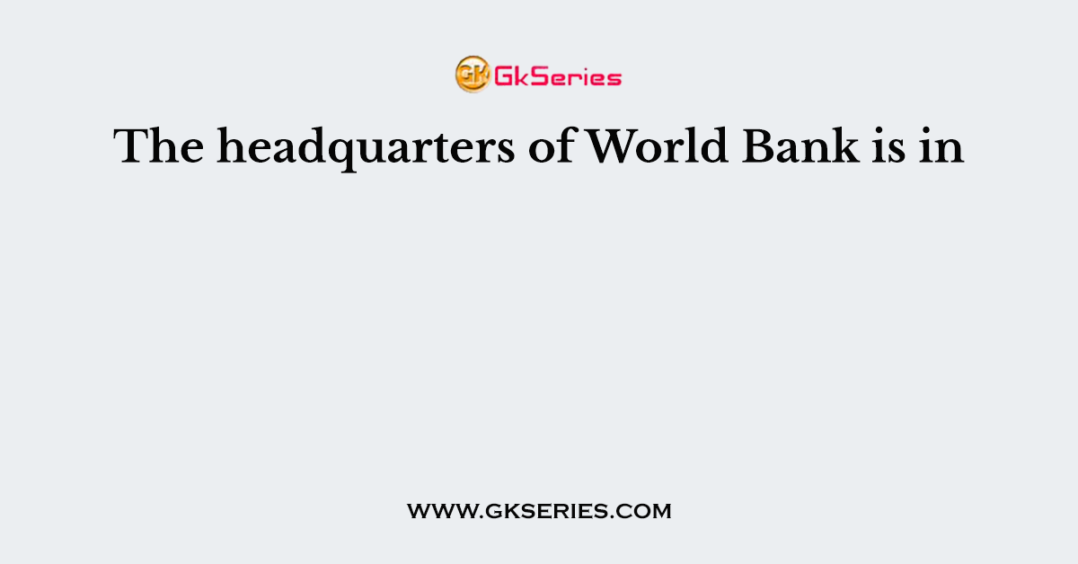 The headquarters of World Bank is in
