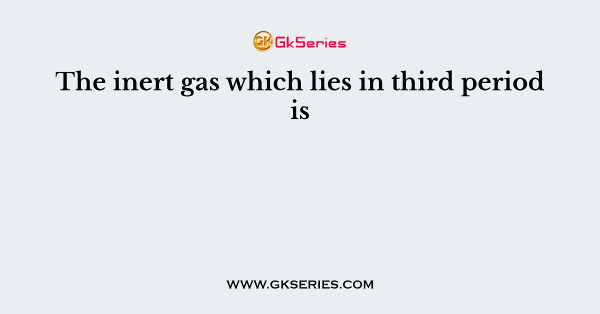 The inert gas which lies in third period is