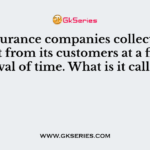 The insurance companies collect a fixed amount from its customers at a fixed interval of time. What is it called?