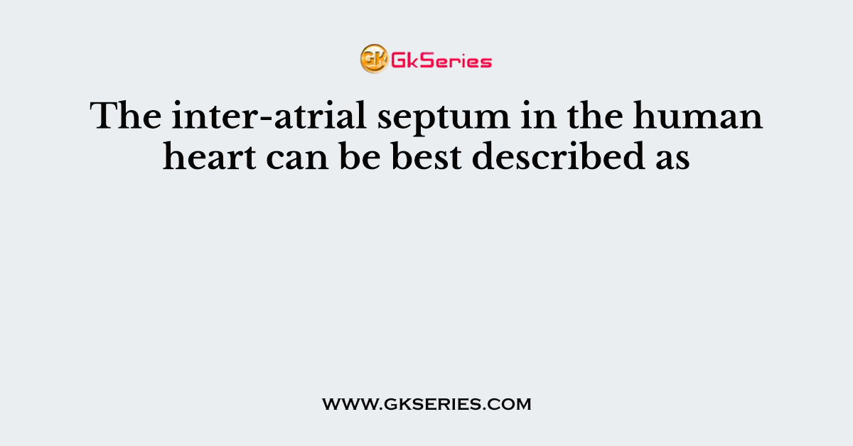 The inter-atrial septum in the human heart can be best described as