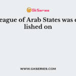 The league of Arab States was established on