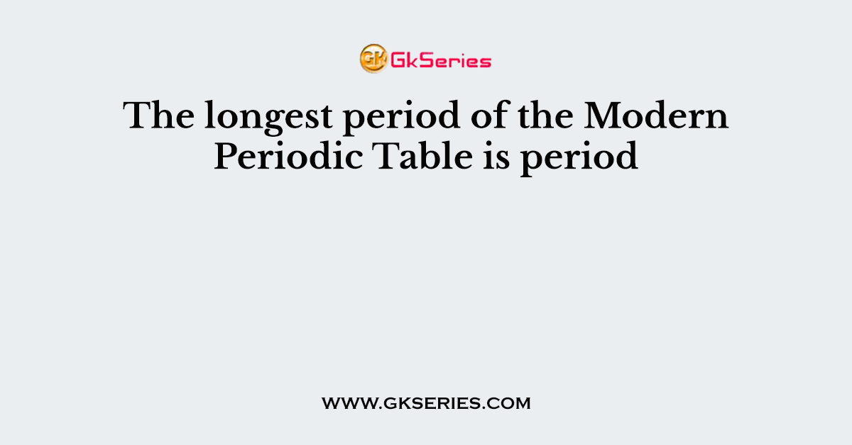 The longest period of the Modern Periodic Table is period