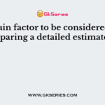 The main factor to be considered while preparing a detailed estimate, is