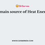 The main source of Heat Energy is