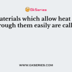The materials which allow heat to pass through them easily are called