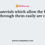 The materials which allow the heat to pass through them easily are called