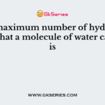 The maximum number of hydrogen bonds that a molecule of water can have is