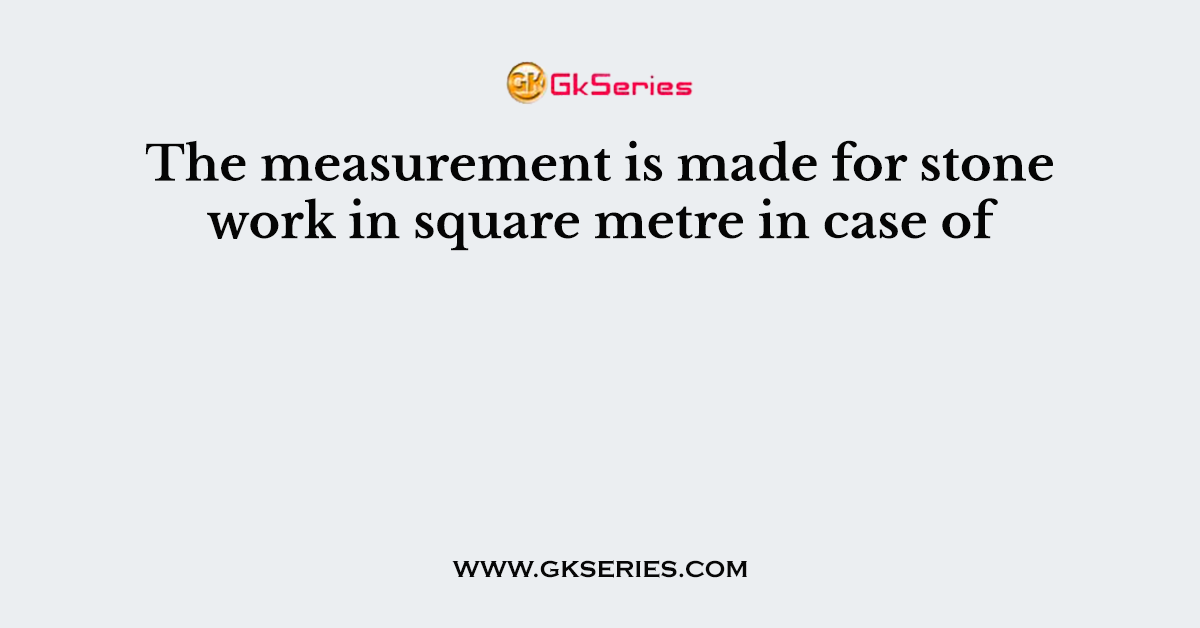 The measurement is made for stone work in square metre in case of