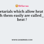 The metarials which allow heat to pass through them easily are called____ of heat ?