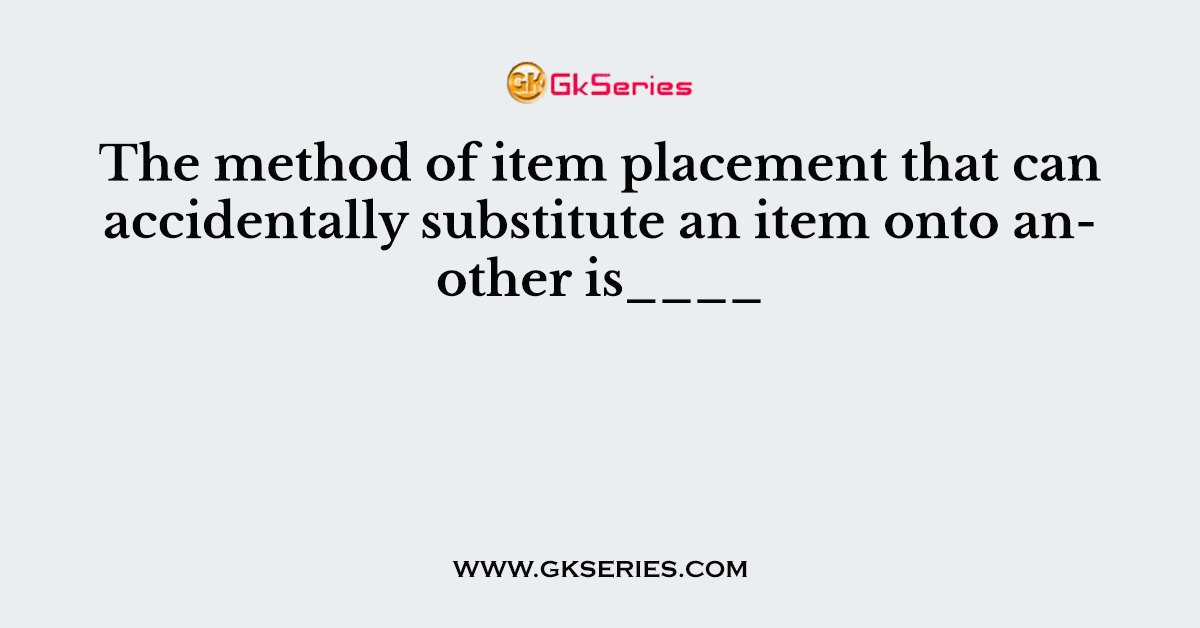The method of item placement that can accidentally substitute an item onto another is____