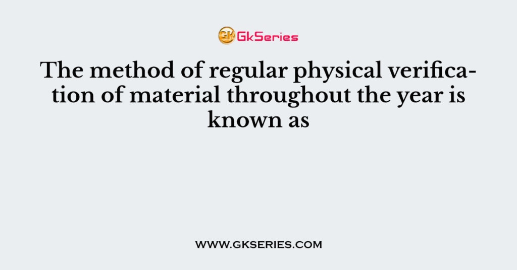 The method of regular physical verification of material throughout the year is known as