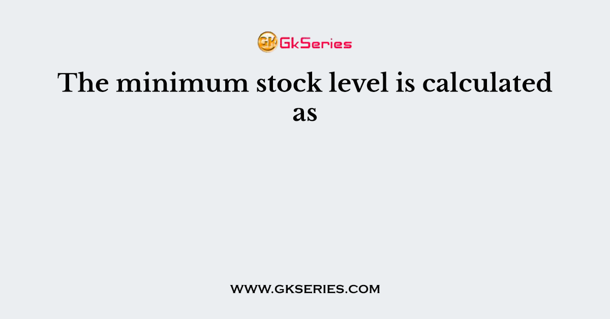 The minimum stock level is calculated as