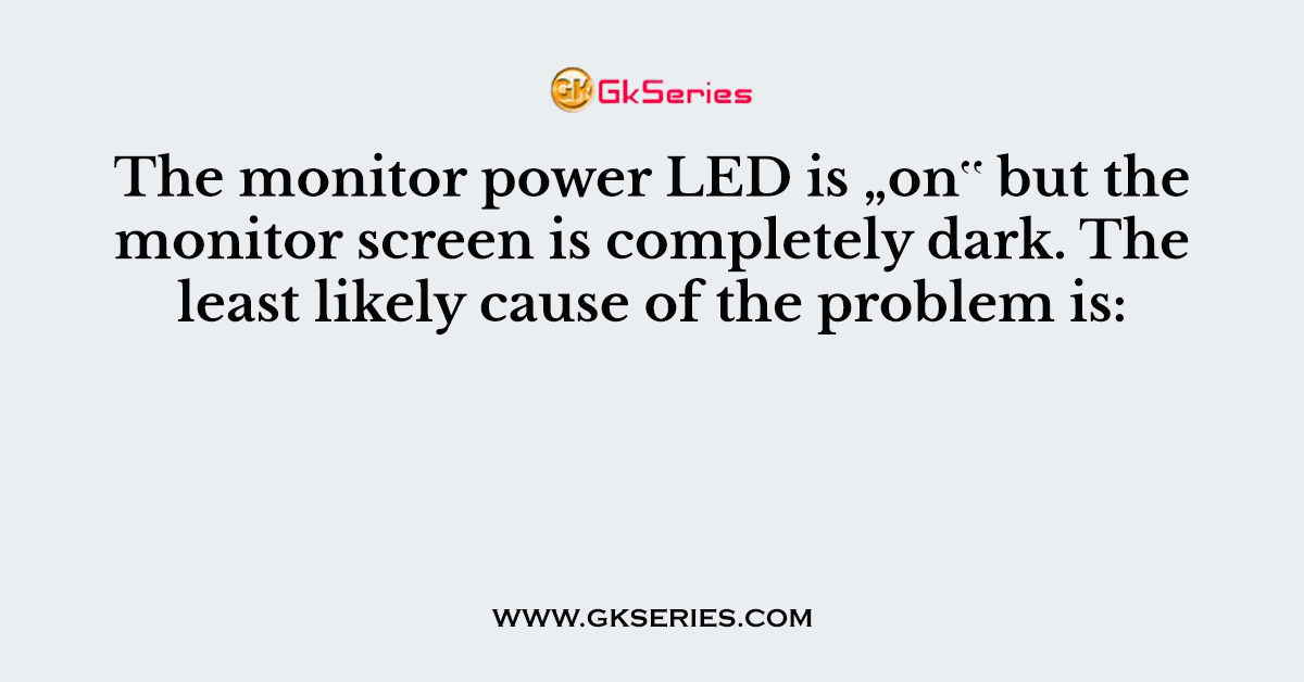 The monitor power LED is „on‟ but the monitor screen is completely dark