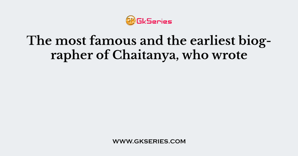 The most famous and the earliest biographer of Chaitanya, who wrote