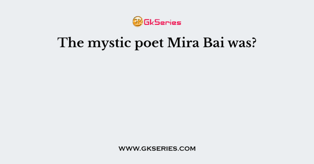 The mystic poet Mira Bai was?