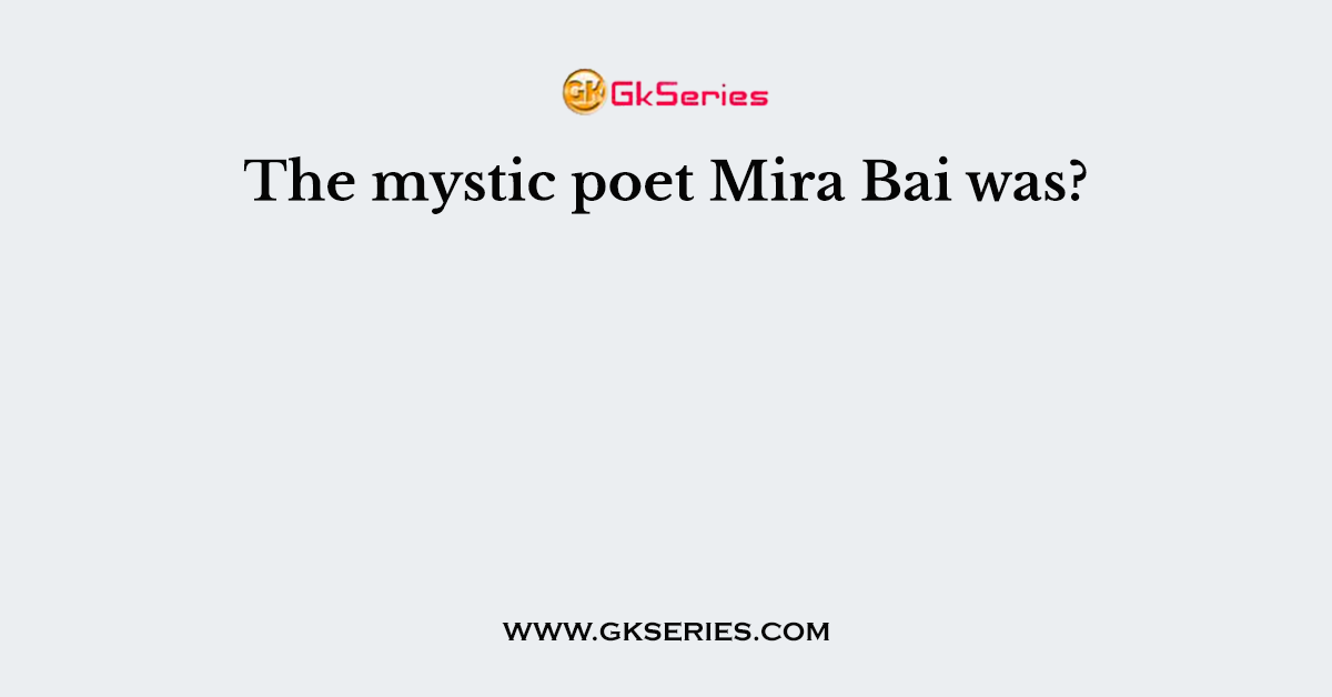 The mystic poet Mira Bai was?