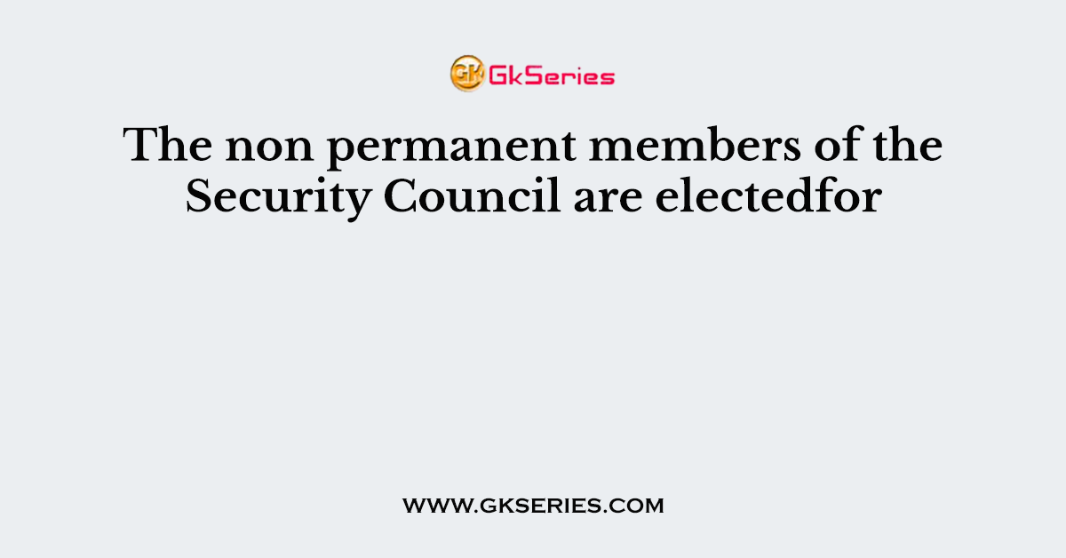 The non permanent members of the Security Council are electedfor