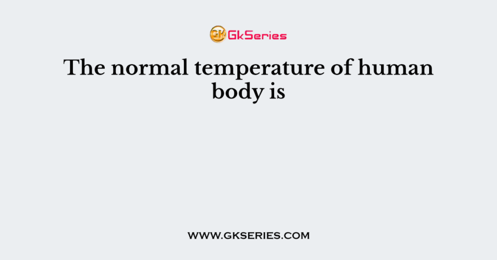 The normal temperature of human body is