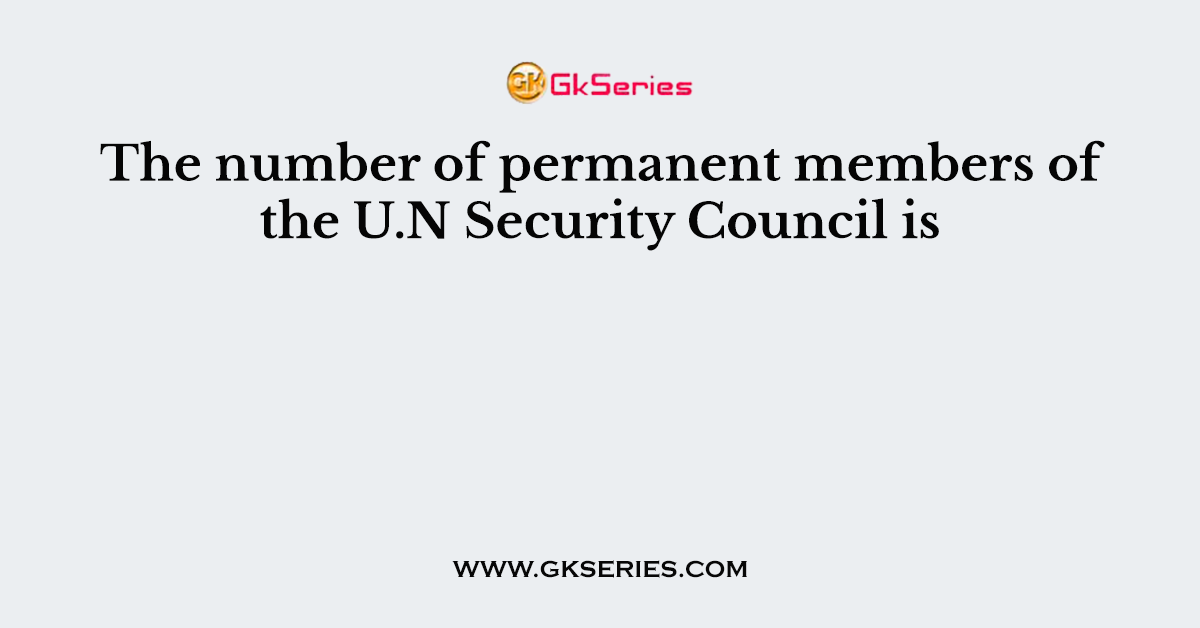 The number of permanent members of the U.N Security Council is