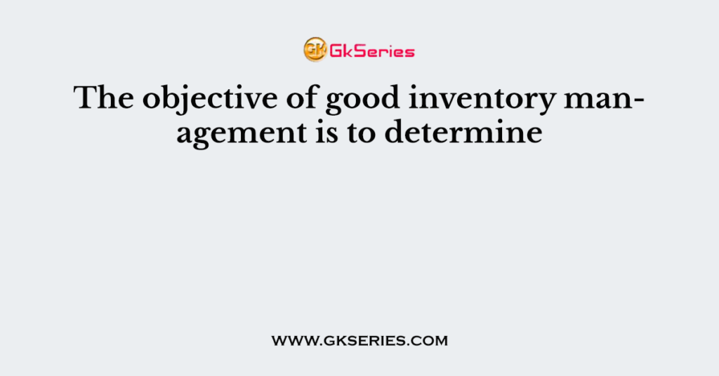 The objective of good inventory management is to determine