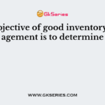 The objective of good inventory management is to determine