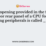 The opening provided in the front panel or rear panel of a CPU for connecting peripherals is called _____
