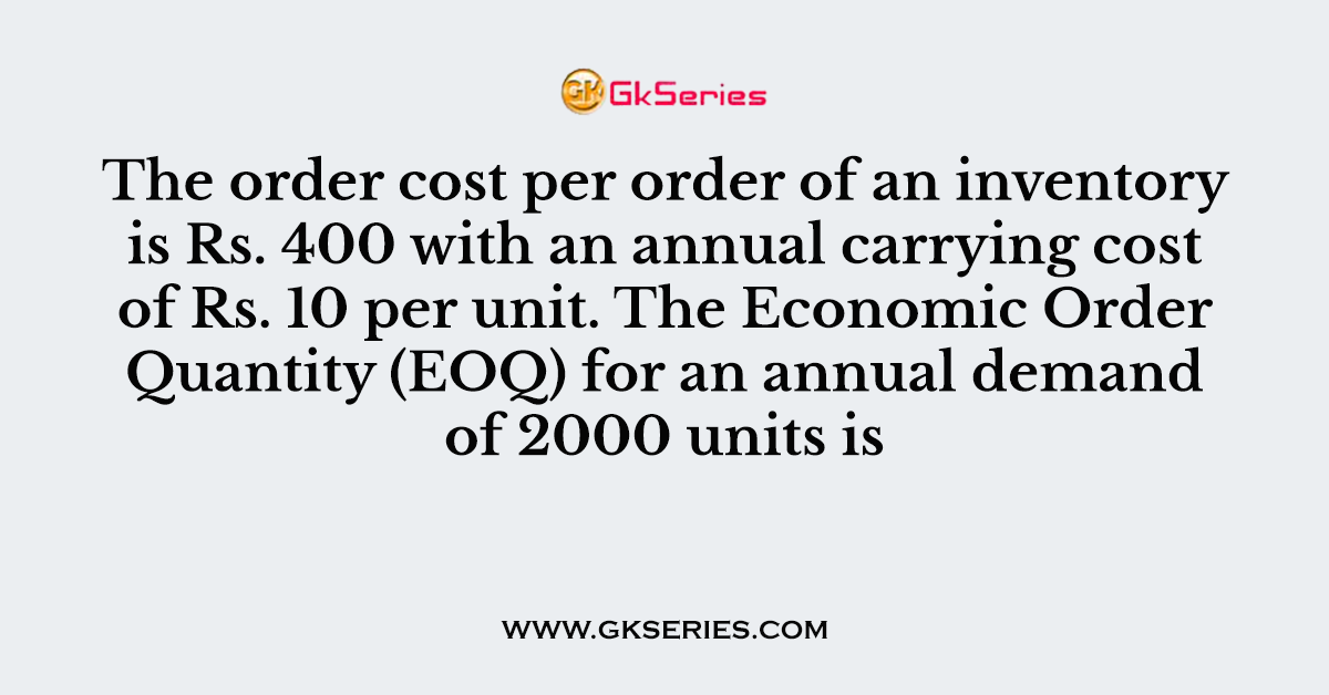 The order cost per order of an inventory is Rs. 400 with an annual carrying cost