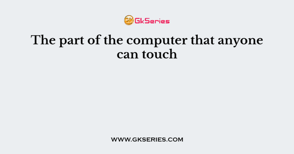 The part of the computer that anyone can touch