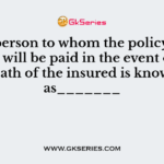 The person to whom the policy proceeds will be paid in the event of the death of the insured is known as_______