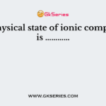 The physical state of ionic compounds is …………