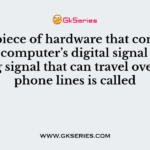 The piece of hardware that converts your computer’s digital signal to an analog signal that can travel over telephone lines is called