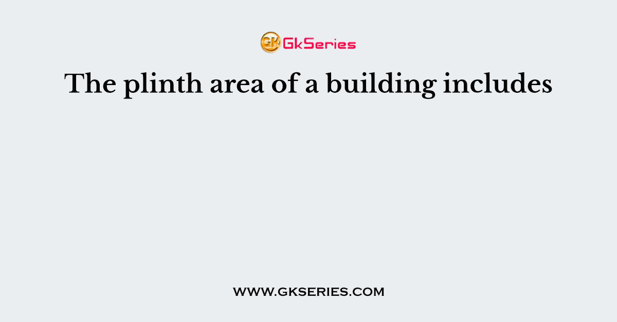 The plinth area of a building includes