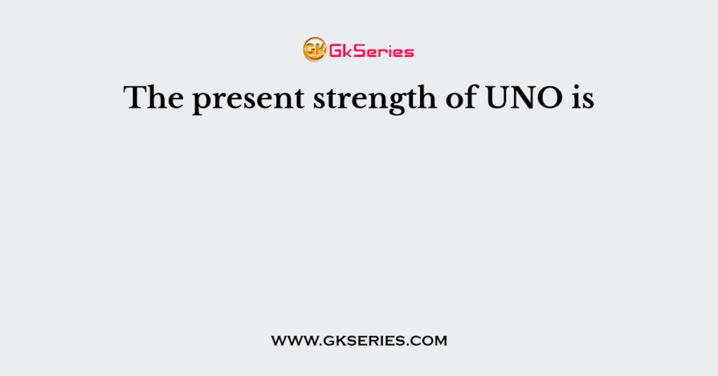 The present strength of UNO is