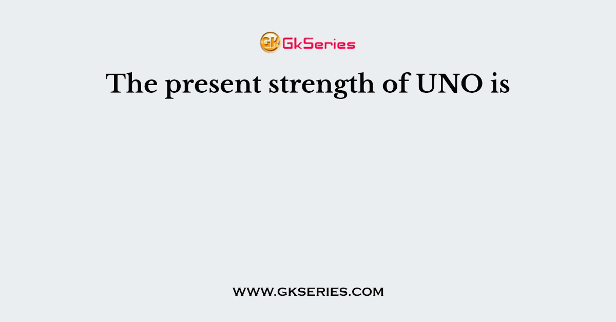 The present strength of UNO is