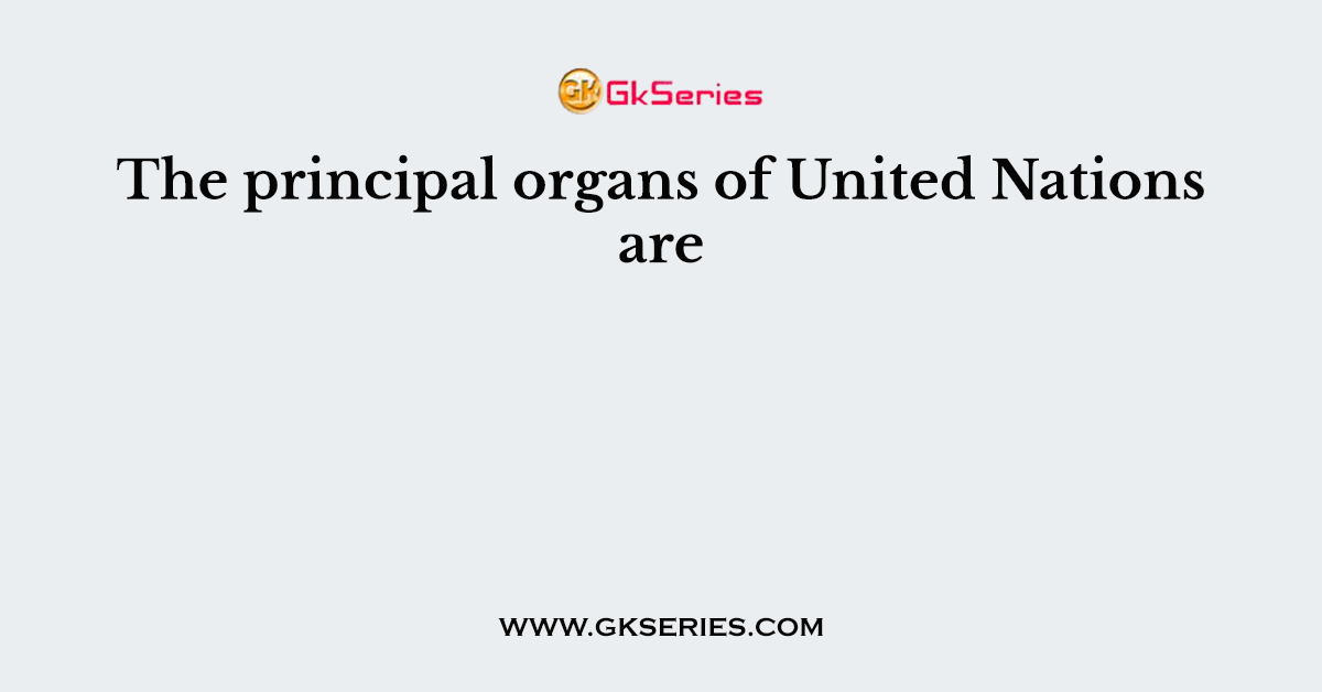 The principal organs of United Nations are