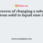 The process of changing a substance from solid to liquid state is