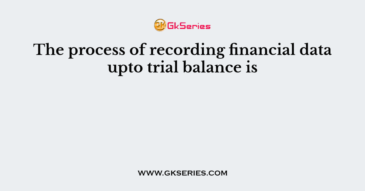 The process of recording financial data upto trial balance is