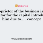 The proprietor of the business is treated as creditor for the capital introduced by him due to...... concept