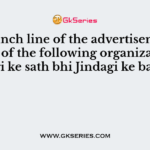 The punch line of the advertisement of which of the following organization is “Jindagi ke sath bhi Jindagi ke bad bhi”?