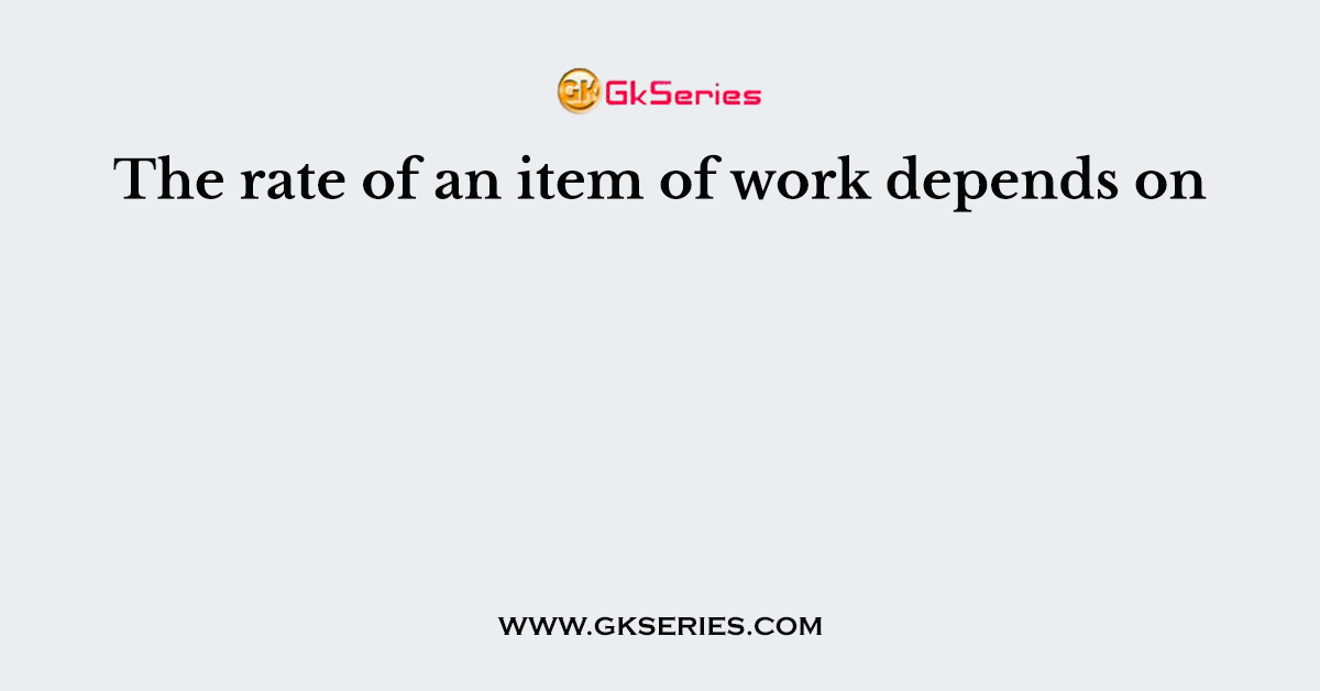 The rate of an item of work depends on